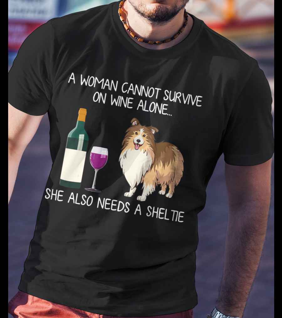 A Woman Cannot Survive On Wine Alone She Also Needs A Sheltie T-Shirt