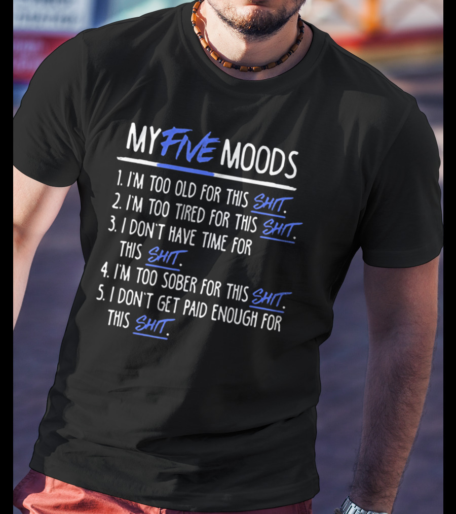 My Five Moods I'm Too Old For This Shit I'm Too Tired For This Shit I Don't Have Time For This Shit I'm Too Sober For This Shit I Don't Get Paid Enough For This Shit T-Shirt