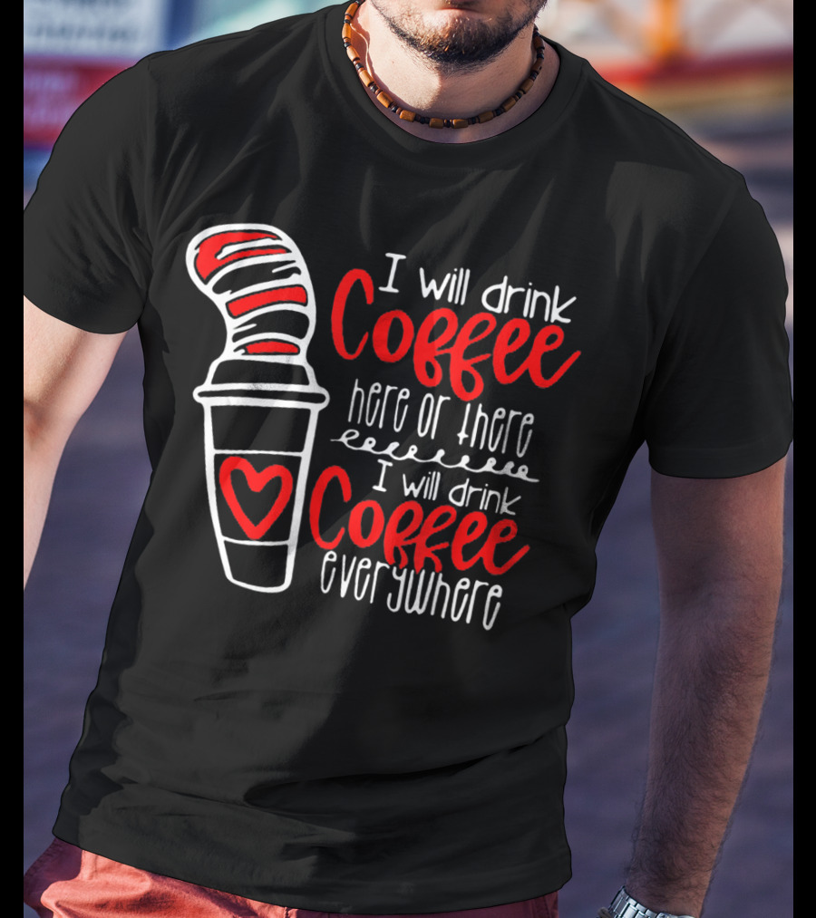 I Will Drink Coffee Here Or There I Will Drink Coffee Everywhere T-Shirt