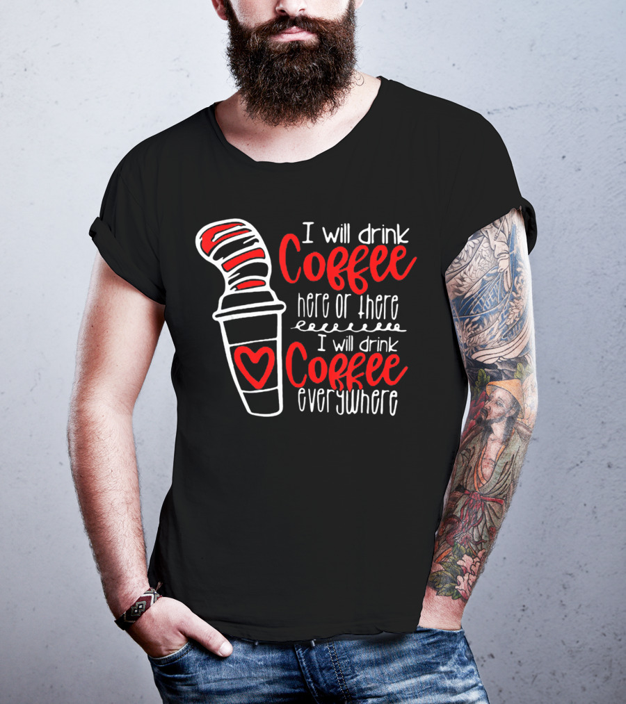 I Will Drink Coffee Here Or There I Will Drink Coffee Everywhere T-Shirt