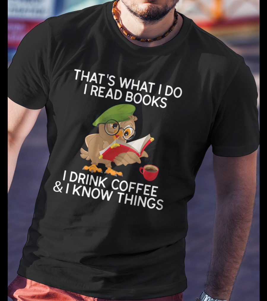 That's What I Do I Read Books I Drink Coffee And I Know Things Owl T-Shirt