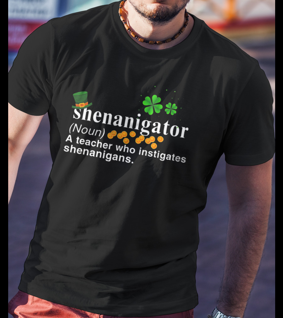 Shenanigator Noun A Teacher Who Instigates Shenanigans St Patrick's Day Hat Shamrock Coins T-Shirt