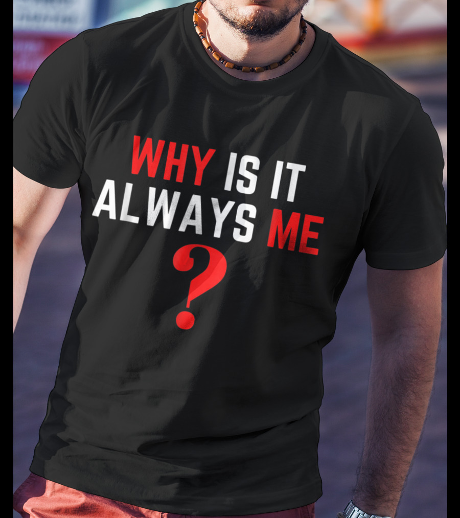 Why Is It Always Me? T-Shirt