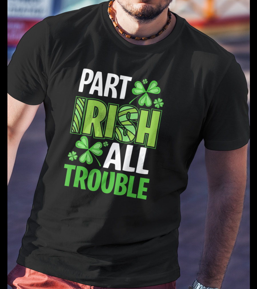 Part Irish All Trouble Patrick Shamrock Clover St. Patrick's Day T-Shirt