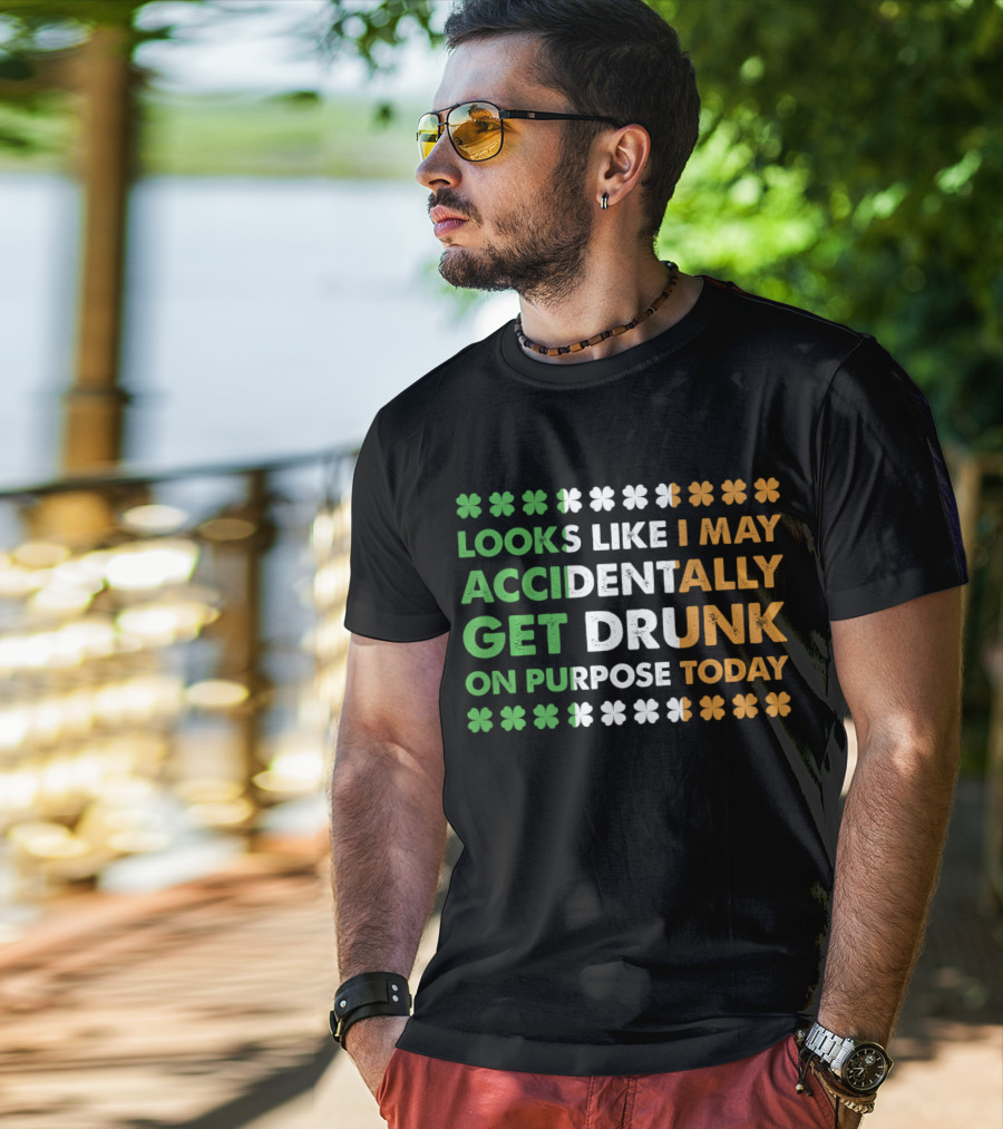 Looks Like I May Accidentally Get Drunk On Purpose Today Irish Clover Colors T-Shirt