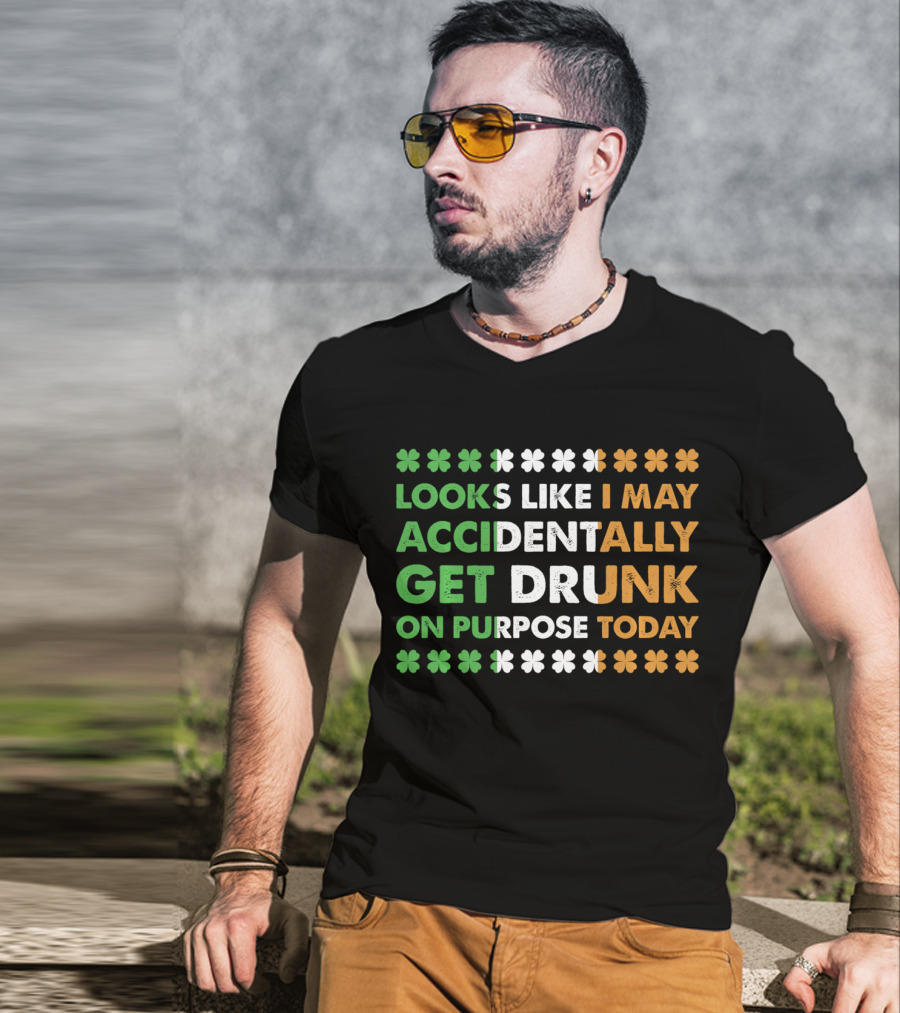 Looks Like I May Accidentally Get Drunk On Purpose Today Irish Clover Colors T-Shirt