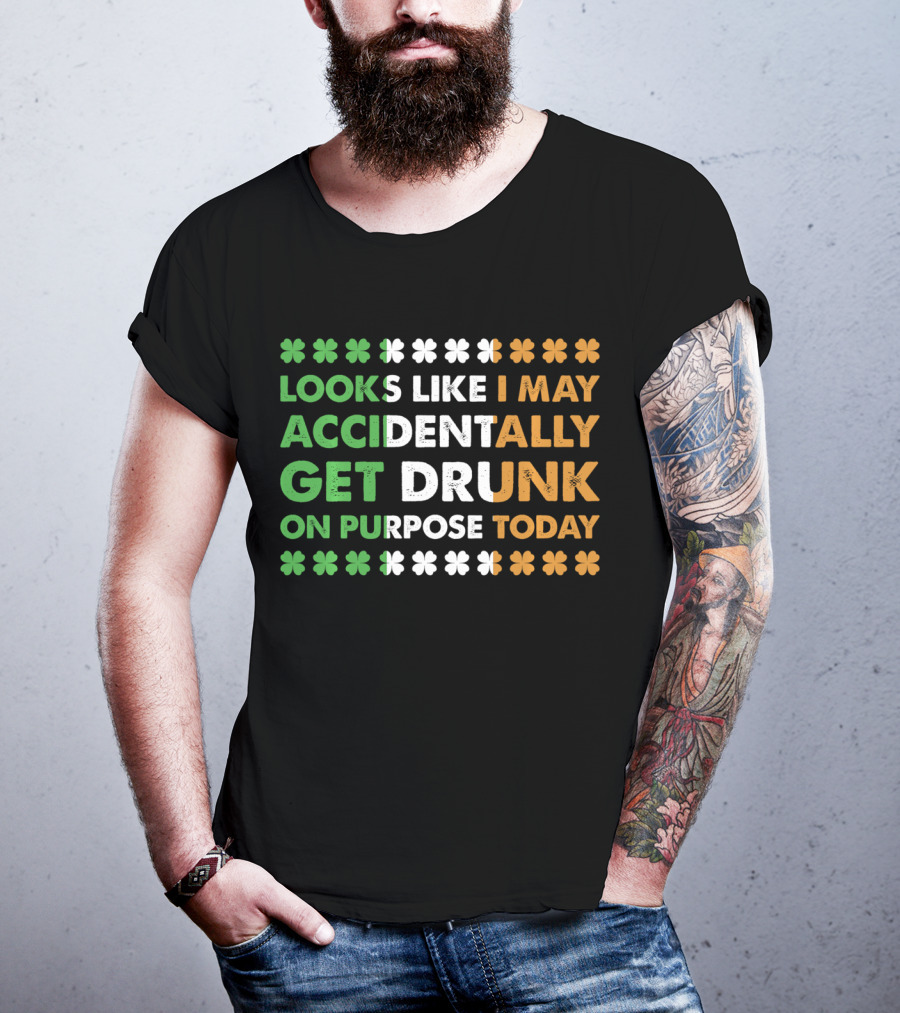 Looks Like I May Accidentally Get Drunk On Purpose Today Irish Clover Colors T-Shirt
