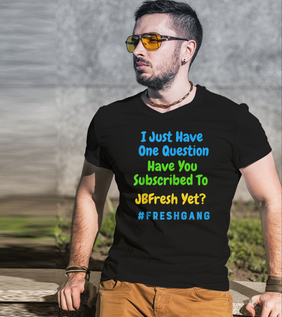 I Just Have One Question Have You Subscribed To JBFresh Yet #FRESHGANG T-Shirt