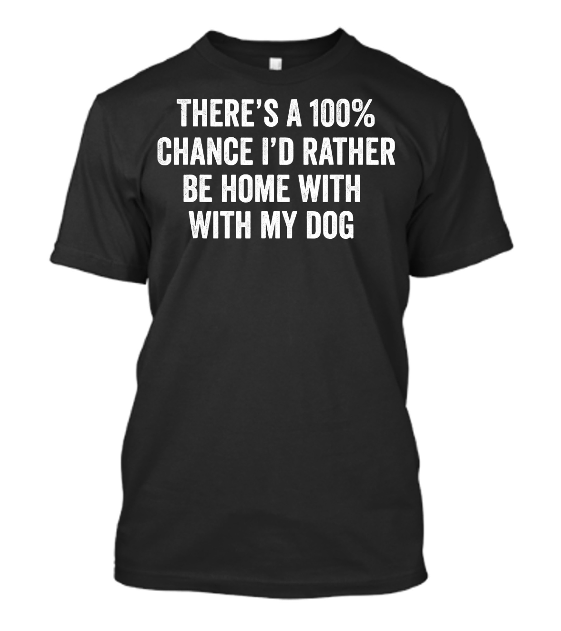 There's A 100% Chance I'd Rather Be Home With My Dog T-Shirt