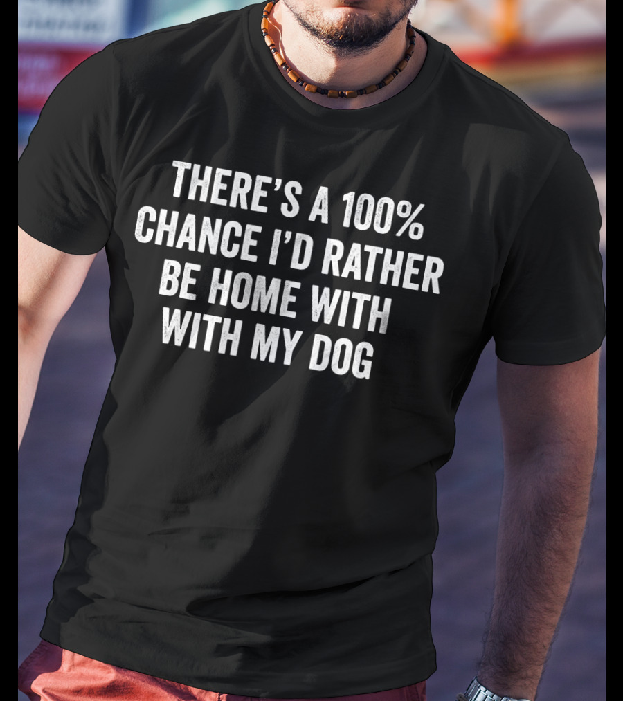 There's A 100% Chance I'd Rather Be Home With My Dog T-Shirt