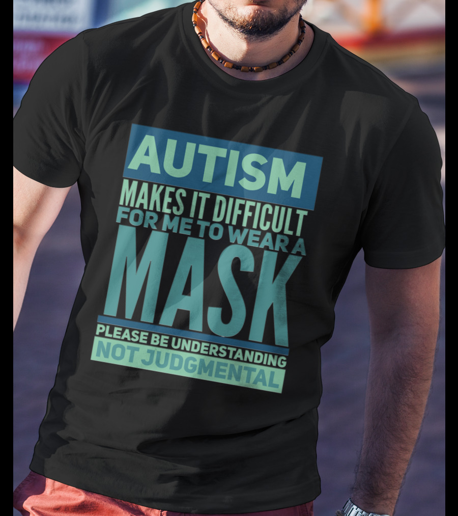 Autism Makes It Difficult For Me To Wear A Mask Please Be Understanding Not Judgmental T-Shirt