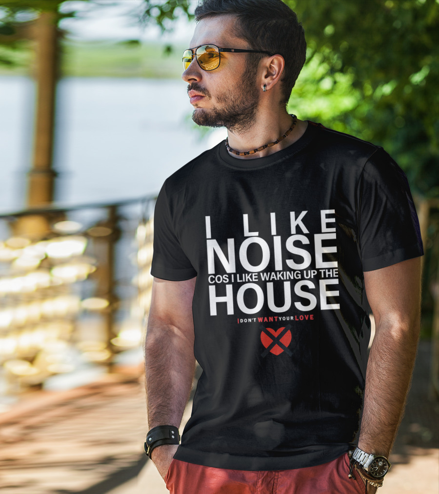 I Like Noise Cos I Like Waking Up The House I Don't Want Your Love Duran T-Shirt
