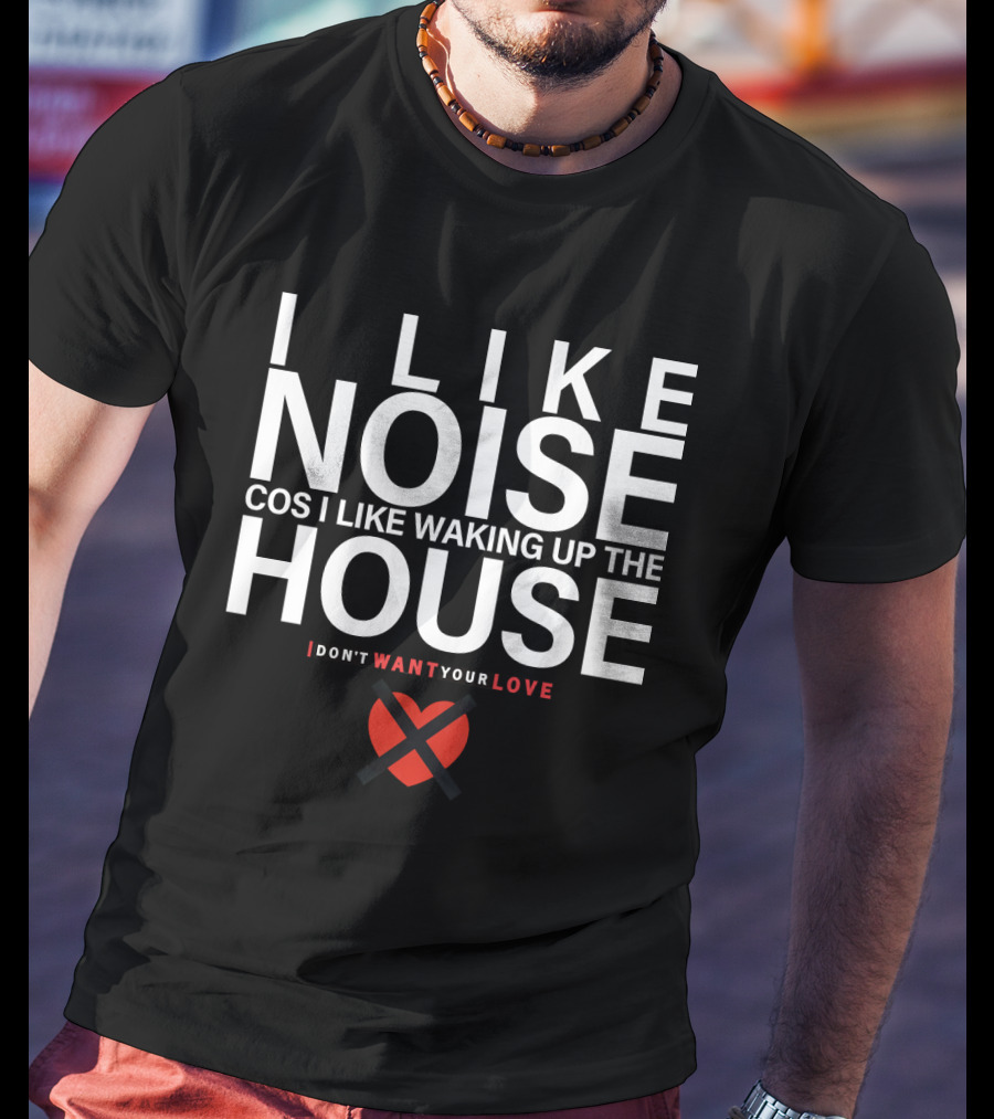 I Like Noise Cos I Like Waking Up The House I Don't Want Your Love Duran T-Shirt