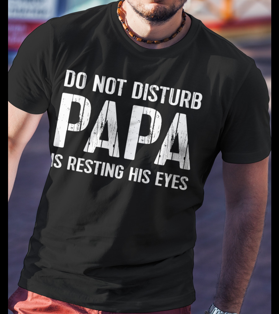 Do Not Disturb Papa Is Resting His Eyes T-Shirt