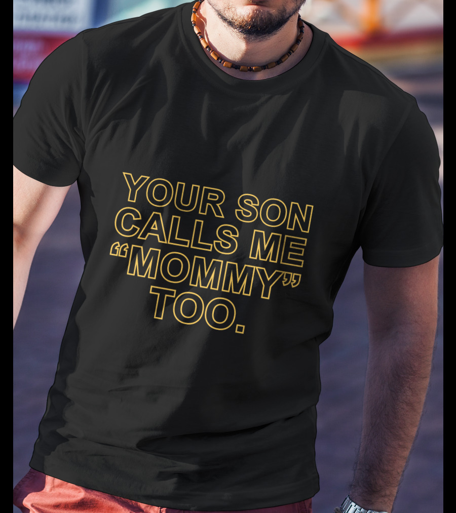 Your Son Calls ME Mommy Too T-Shirt