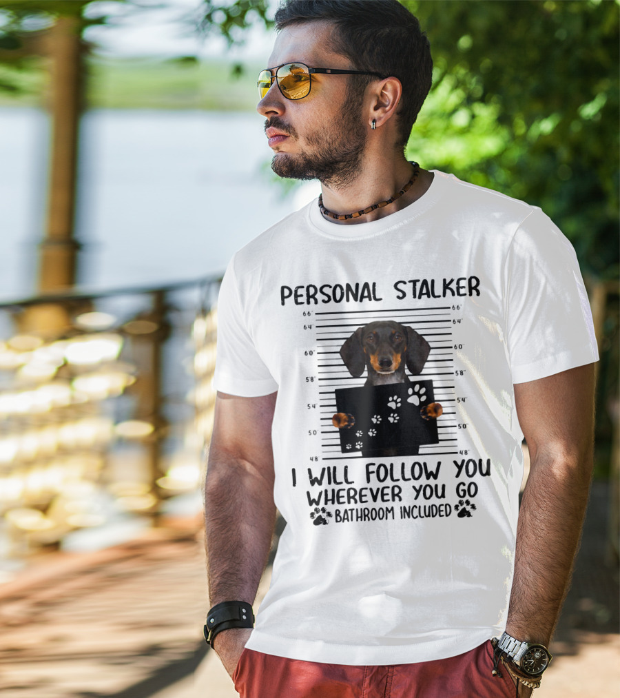 Personal Stalker Dachshund I Will Follow You Wherever You Go Bathroom Included T-Shirt