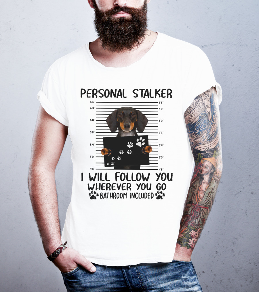 Personal Stalker Dachshund I Will Follow You Wherever You Go Bathroom Included T-Shirt