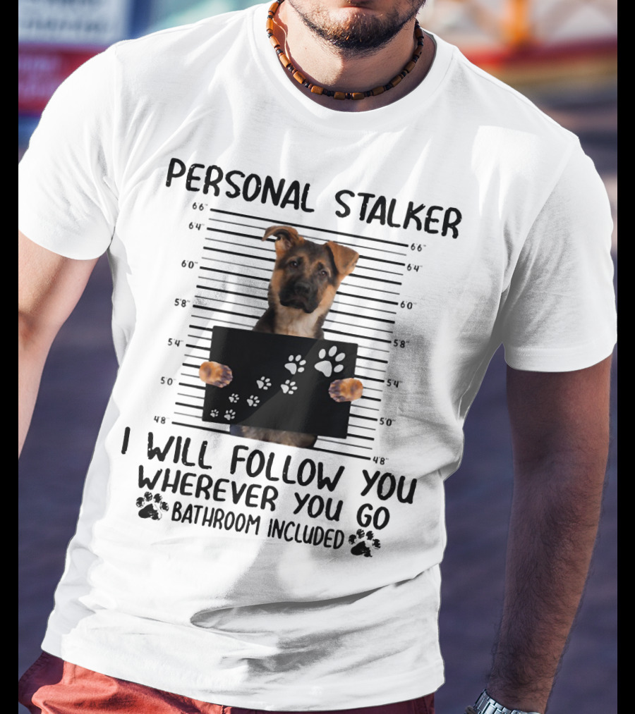 Personal Stalker German Shepherd Mugshot I Will Follow You Wherever You Go Bathroom Included T-Shirt
