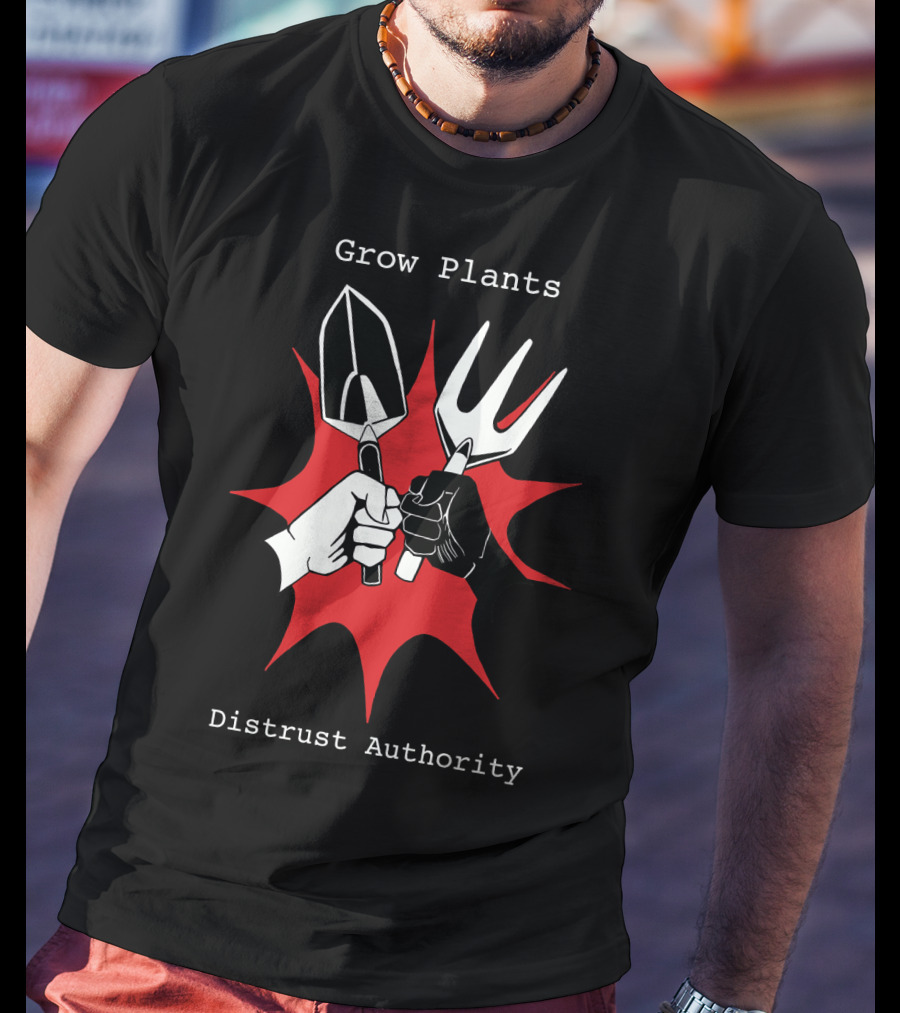 Grow Plants Distrust Authority Garden Tools Fist T-Shirt