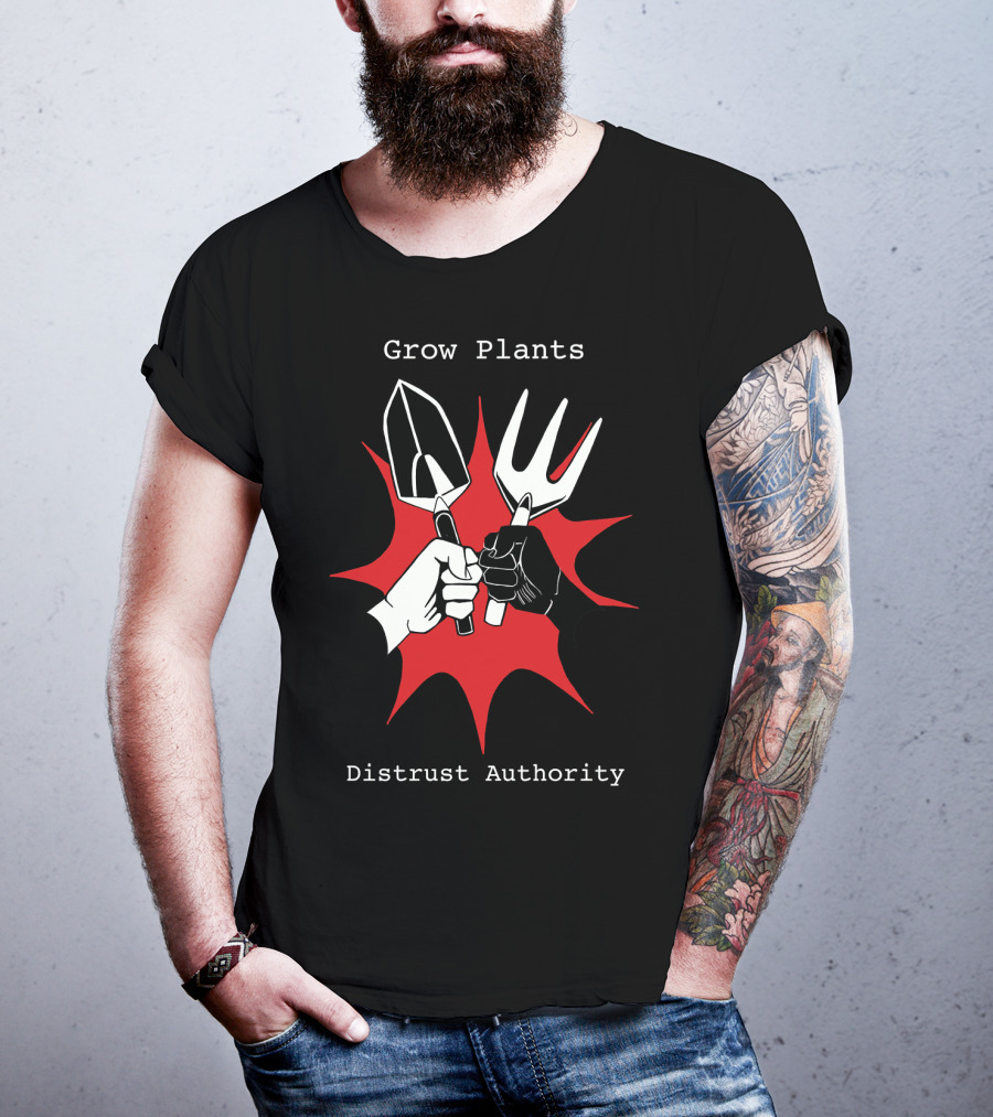 Grow Plants Distrust Authority Garden Tools Fist T-Shirt