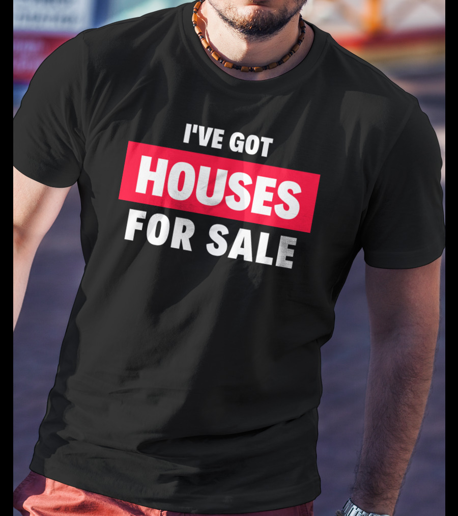 I've Got Houses For Sale T-Shirt