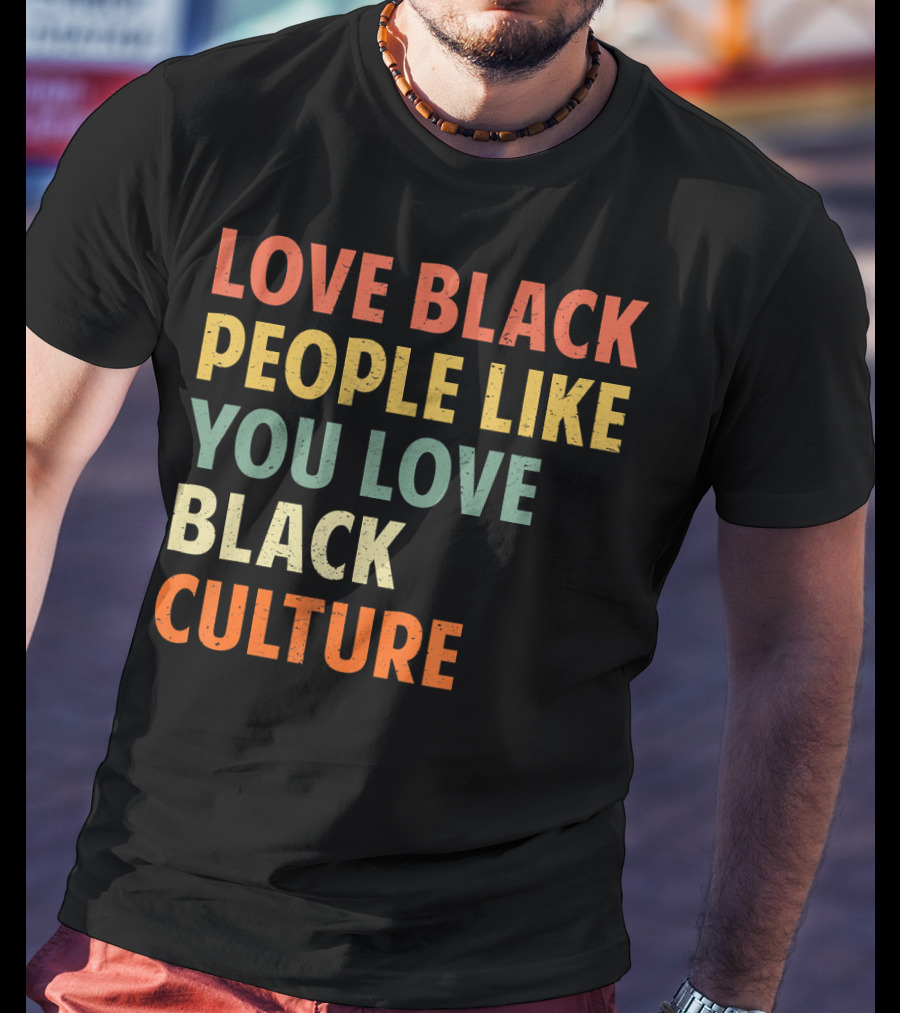 Love Black People Like You Love Black Culture T-Shirt