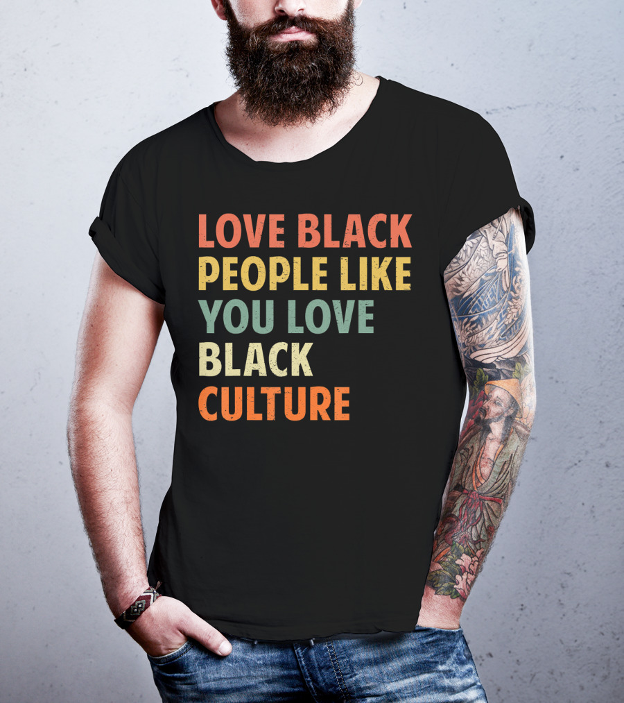 Love Black People Like You Love Black Culture T-Shirt