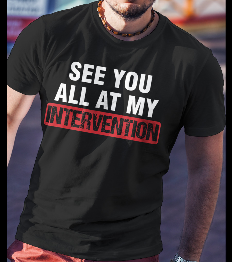 See You All At My Intervention Drinking Humor T-Shirt