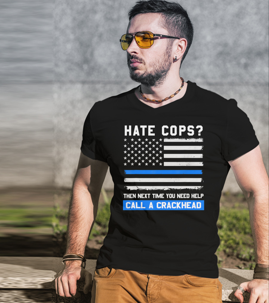 Hate Cops? Then Next Time You Need Help Call A Crackhead USA Flag Thin Blue Line T-Shirt