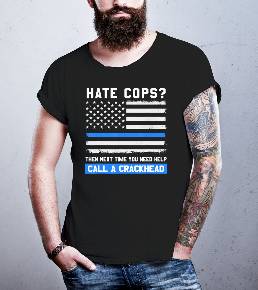 Hate Cops? Then Next Time You Need Help Call A Crackhead USA Flag Thin Blue Line T-Shirt