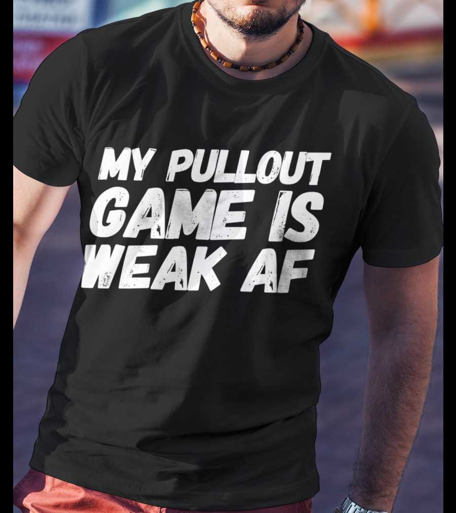 My Pull Out Game Is Weak AF Dad Humor T-Shirt