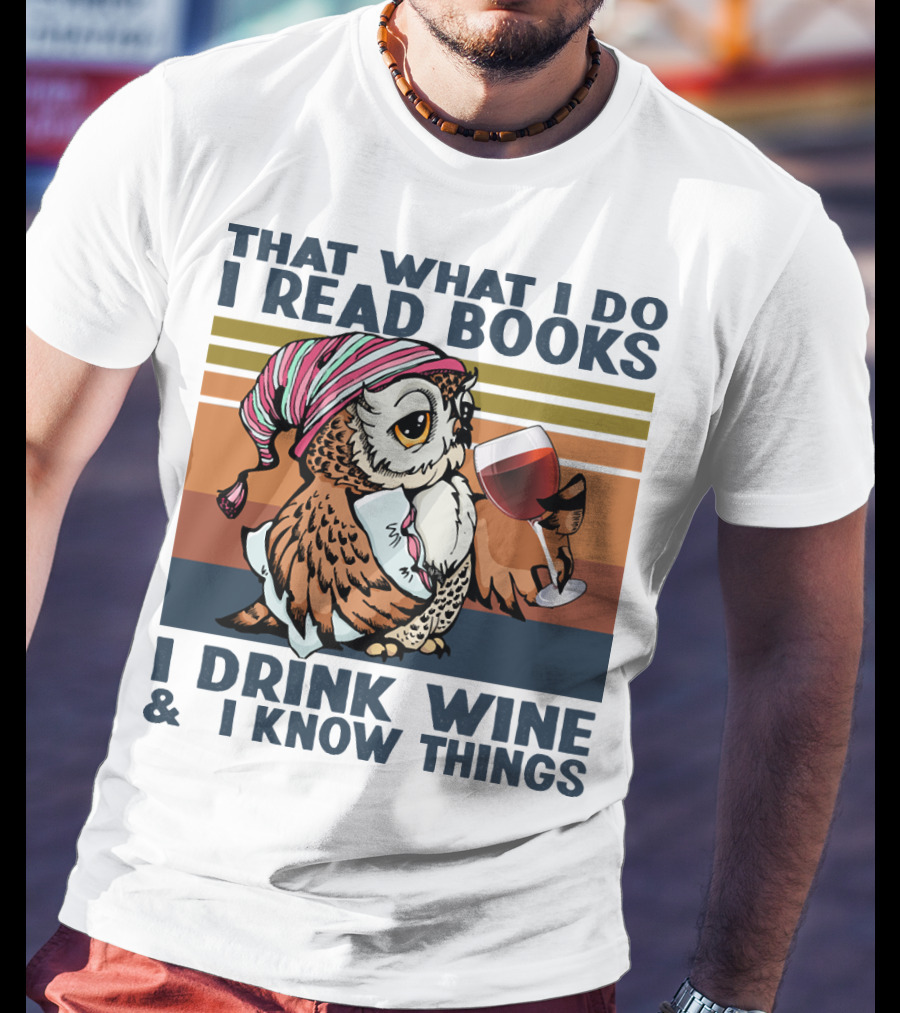 That What I Do I Read Books I Drink Wine And I Know Things Owl T-Shirt