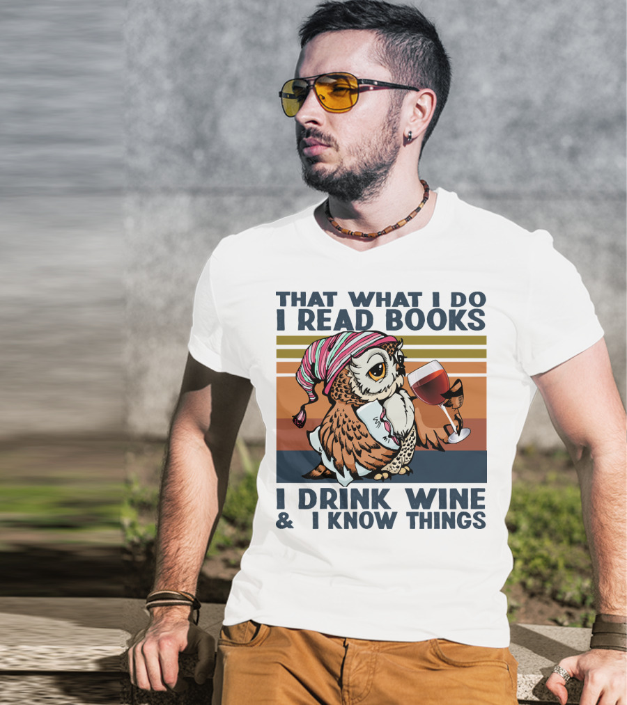 That What I Do I Read Books I Drink Wine And I Know Things Owl T-Shirt