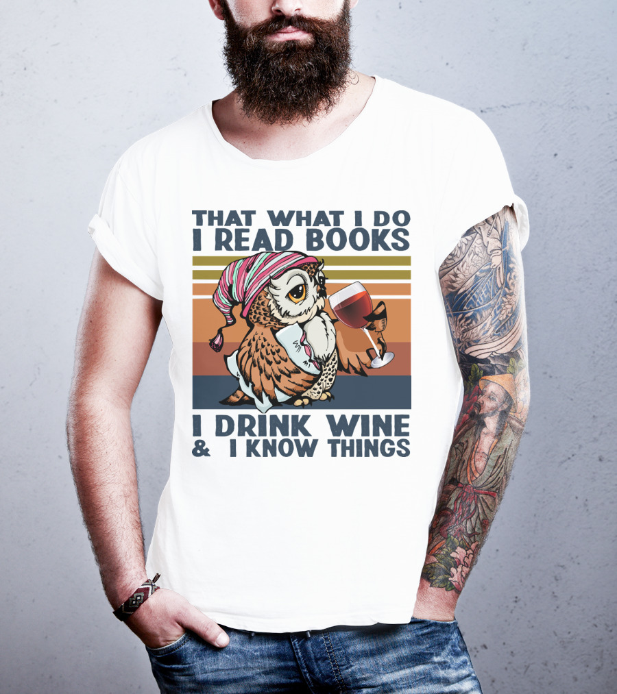 That What I Do I Read Books I Drink Wine And I Know Things Owl T-Shirt