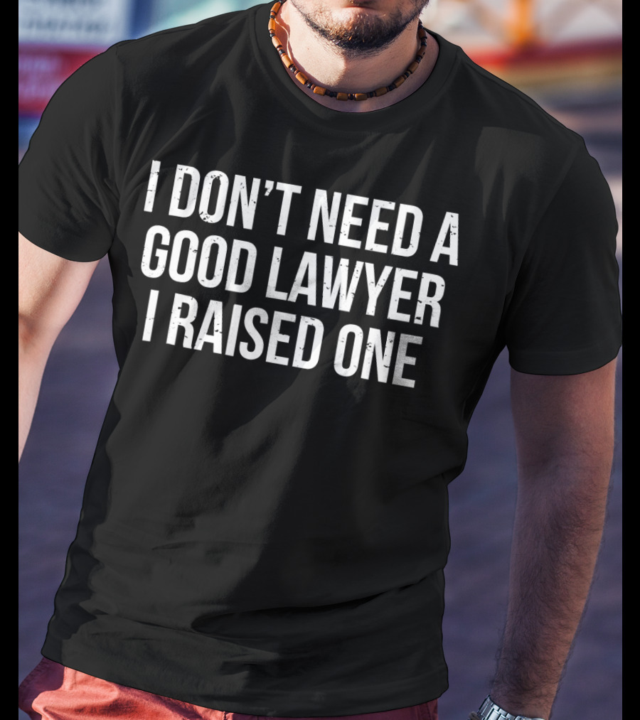 I Don't Need A Good Lawyer I Raised One Lawyer Father Mother Graduation T-Shirt