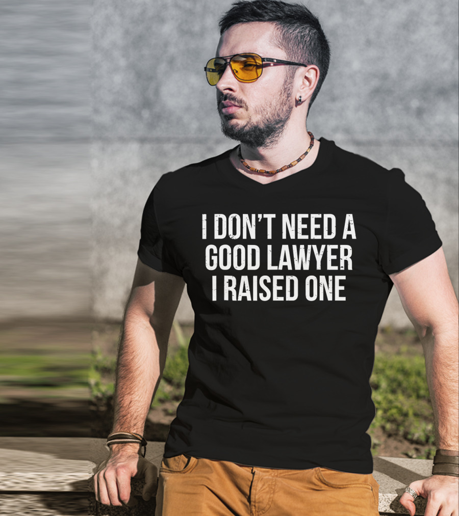 I Don't Need A Good Lawyer I Raised One Lawyer Father Mother Graduation T-Shirt