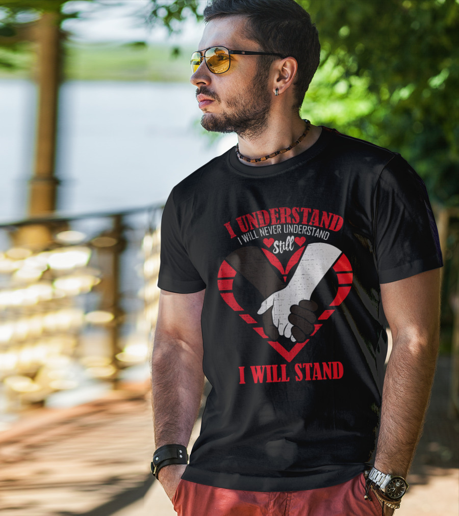 I Understand I Will Never Understand Still I Will Stand T-Shirt