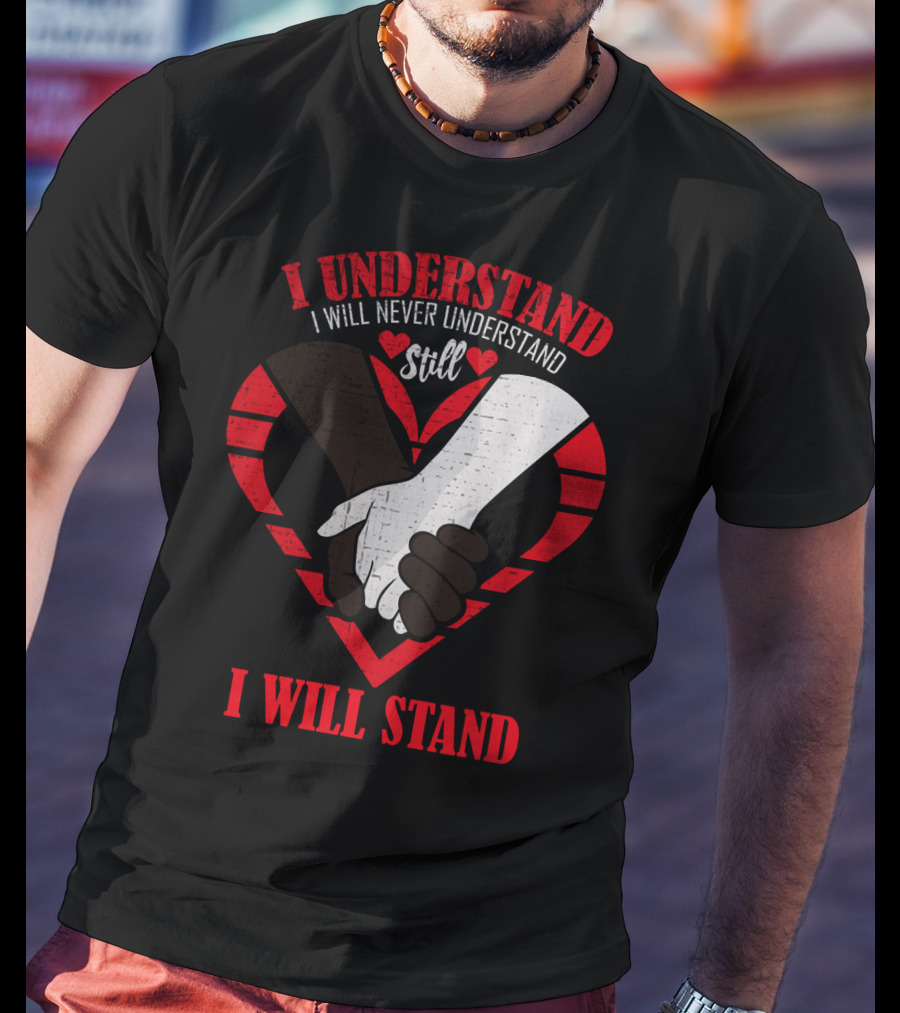 I Understand I Will Never Understand Still I Will Stand T-Shirt