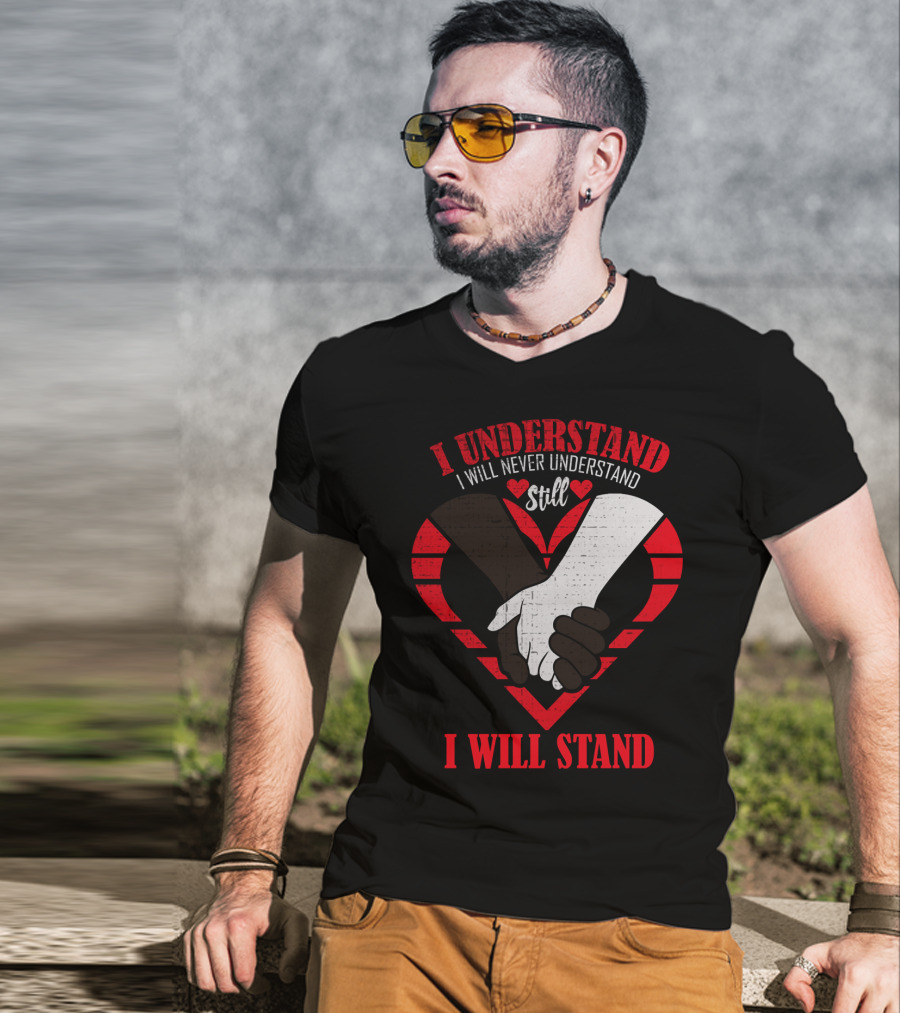 I Understand I Will Never Understand Still I Will Stand T-Shirt