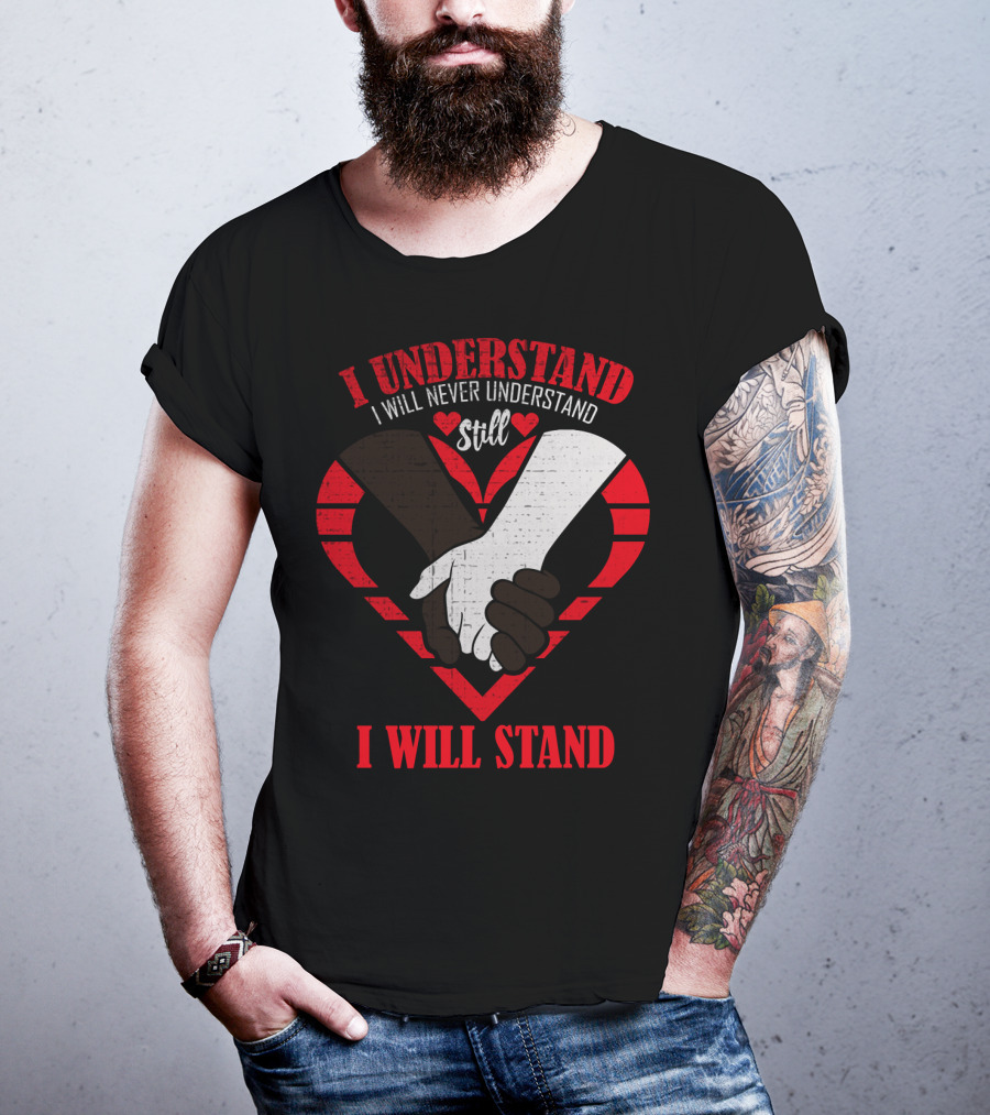 I Understand I Will Never Understand Still I Will Stand T-Shirt