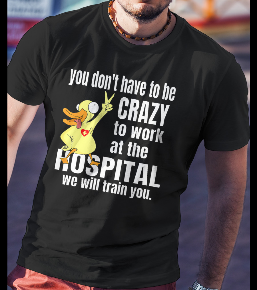 You Don't Have To Be Crazy To Work At The Hospital We Will Train You Healthcare Hero T-Shirt