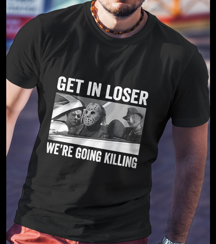 Get In Loser We're Going Killing Horror Movie Jason Freddy Michael T-Shirt