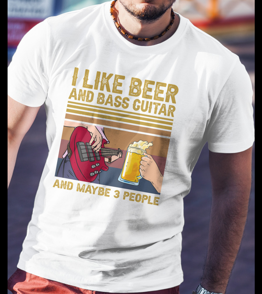 I Like Beer And Bass Guitar And Maybe 3 People T-Shirt