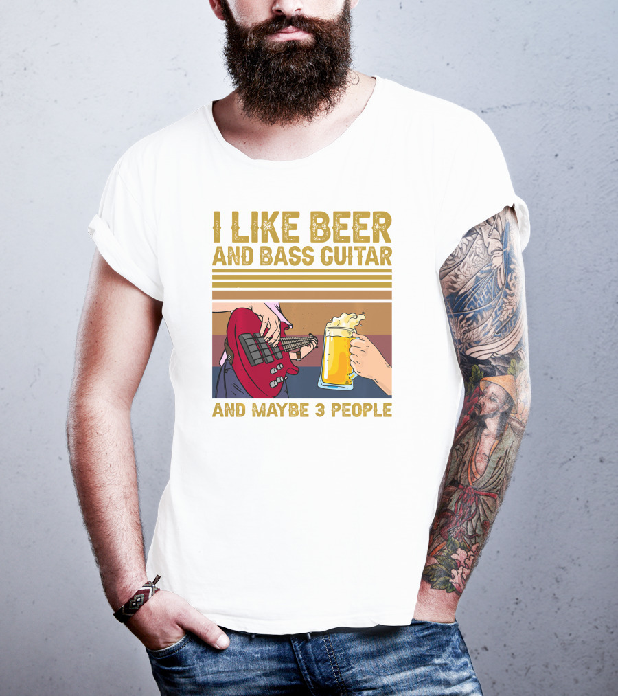 I Like Beer And Bass Guitar And Maybe 3 People T-Shirt