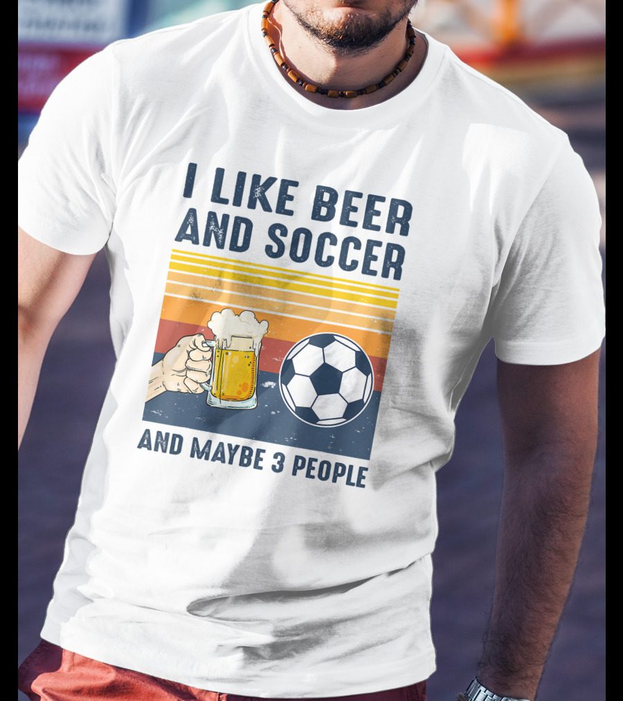 I Like Beer And Soccer And Maybe 3 People T-Shirt