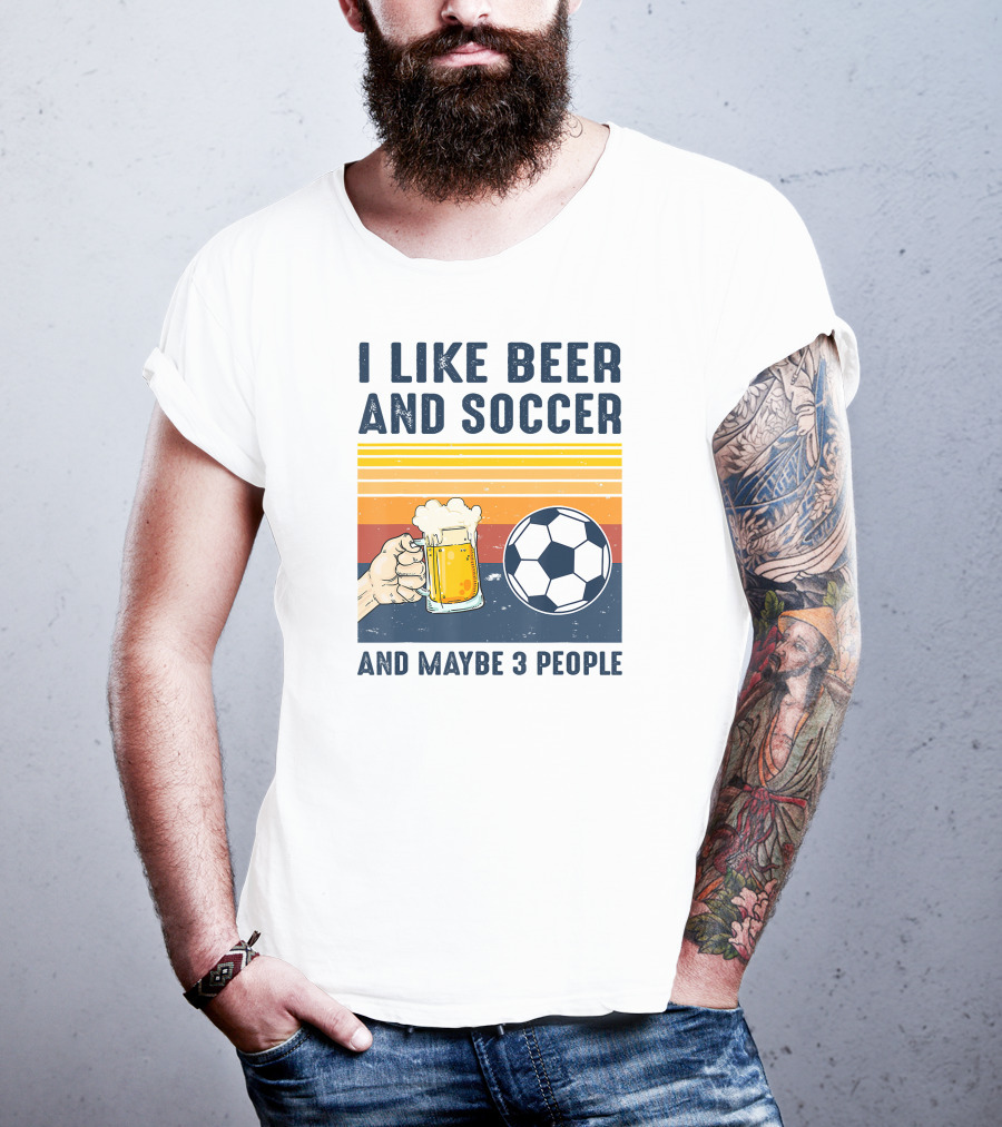 I Like Beer And Soccer And Maybe 3 People T-Shirt