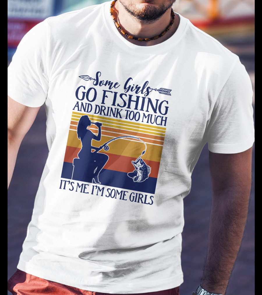 Some Girls Go Fishing And Drink Too Much It's Me I'm Some Girls T-Shirt