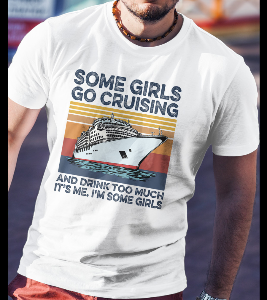 Some Girls Go Cruising And Drink Too Much It's Me I'm Some Girls T-Shirt