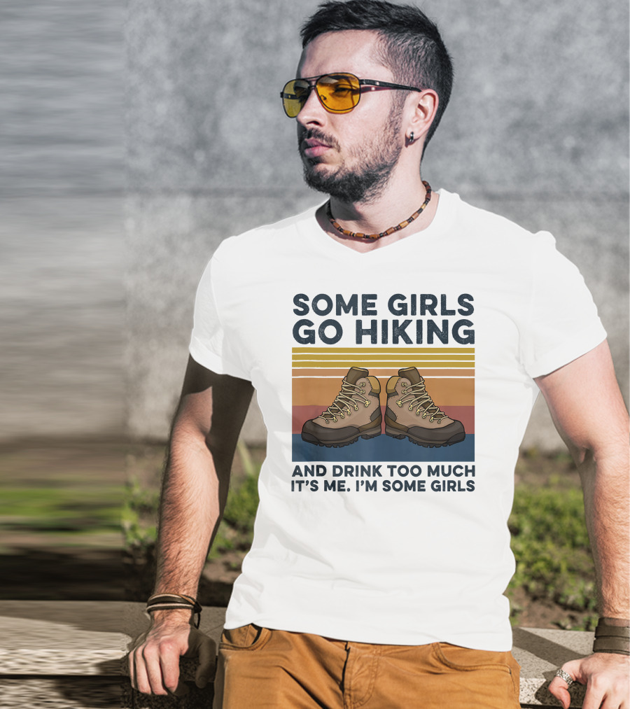 Some Girls Go Hiking And Drink Too Much It’s Me I’m Some Girls T-Shirt