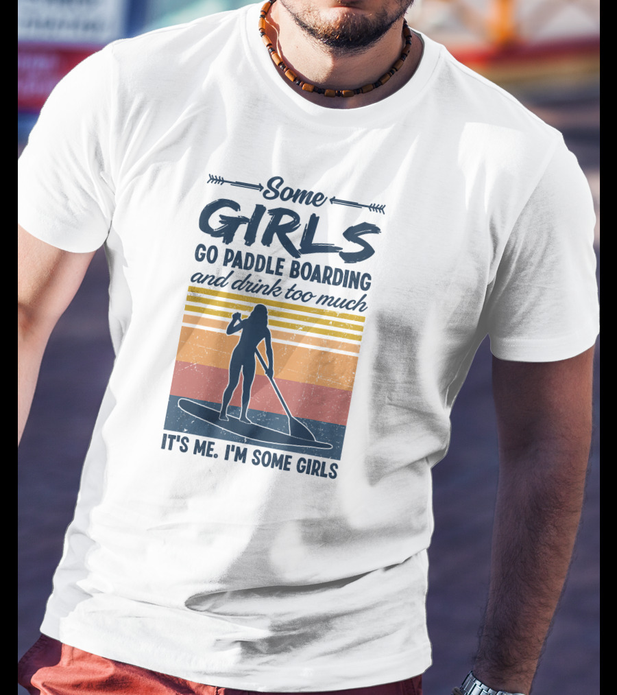 Some Girls Go Paddle Boarding And Drink Too Much It's Me I'm Some Girls T-Shirt